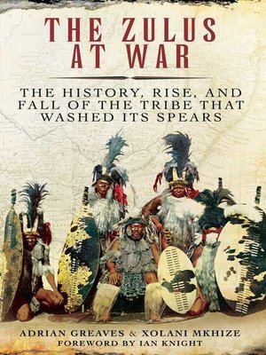 cover image of The Zulus at War: the History, Rise, and Fall of the Tribe That Washed Its Spears